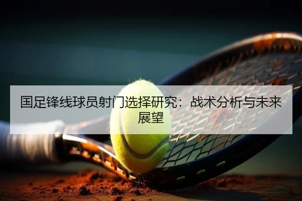 国足锋线球员射门选择研究：战术分析与未来展望