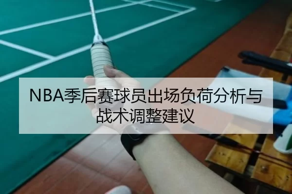 NBA季后赛球员出场负荷分析与战术调整建议
