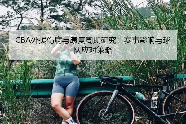 CBA外援伤病与康复周期研究：赛事影响与球队应对策略
